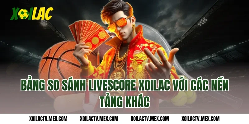 Bảng So Sánh Livescore Xoilac Với Các Nền Tảng Khác