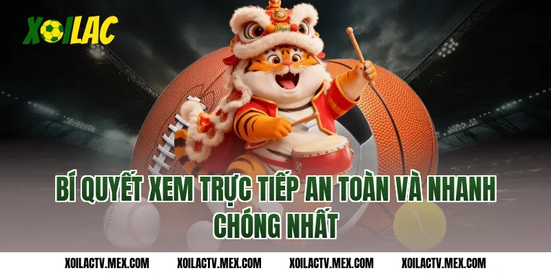 Bí quyết xem Trực tiếp an toàn và nhanh chóng nhất