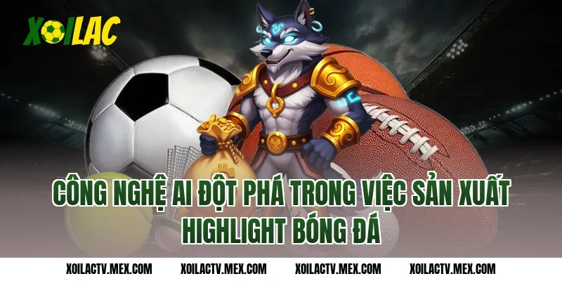 Công nghệ AI đột phá trong việc sản xuất Highlight bóng đá