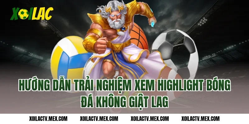 Hướng dẫn trải nghiệm xem Highlight bóng đá không giật lag