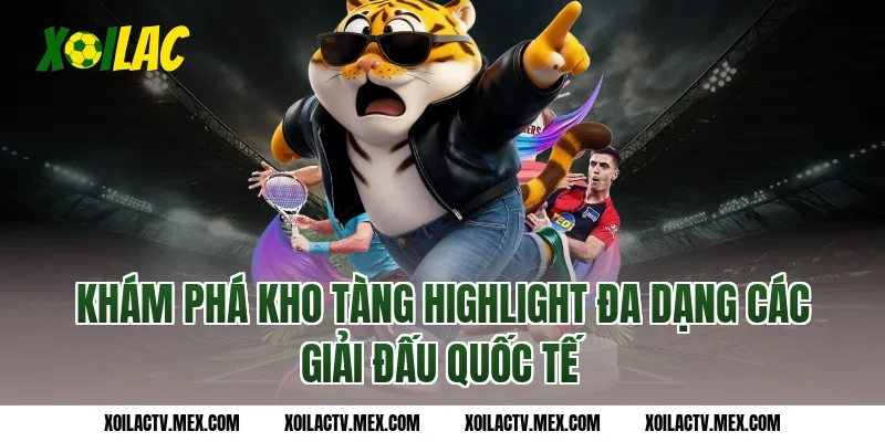 Khám phá kho tàng Highlight đa dạng các giải đấu quốc tế