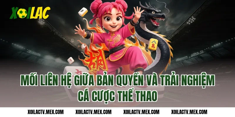 Mối Liên Hệ Giữa Bản Quyền Và Trải Nghiệm Cá Cược Thể Thao