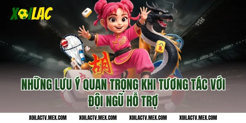 Những Lưu Ý Quan Trọng Khi Tương Tác Với Đội Ngũ Hỗ Trợ