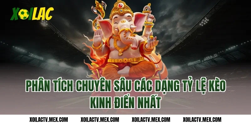 Phân tích chuyên sâu các dạng tỷ lệ kèo kinh điển nhất