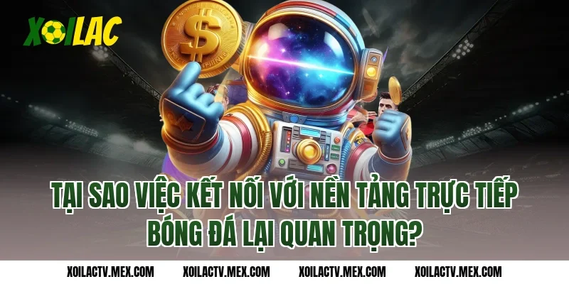 Tại Sao Việc Kết Nối Với Nền Tảng Trực Tiếp Bóng Đá Lại Quan Trọng?