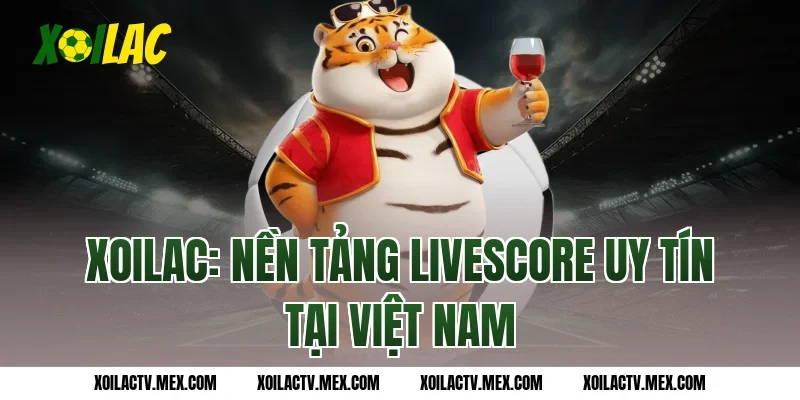 Xoilac: Nền Tảng Livescore Uy Tín Tại Việt Nam