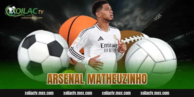 Arsenal Matheuzinho và những tin đồn hot xung quanh