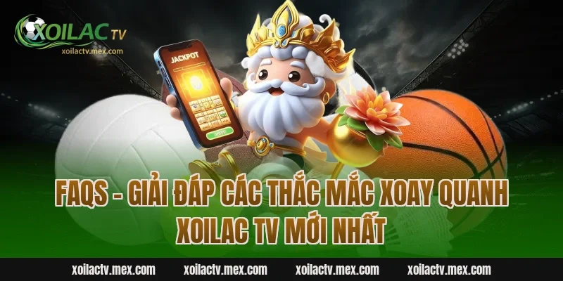FAQs – Giải đáp các thắc mắc xoay quanh Xoilac TV mới nhất