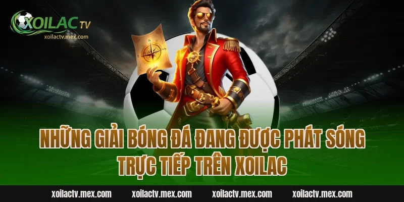 Những giải bóng đá đang được phát sóng trực tiếp trên Xoilac