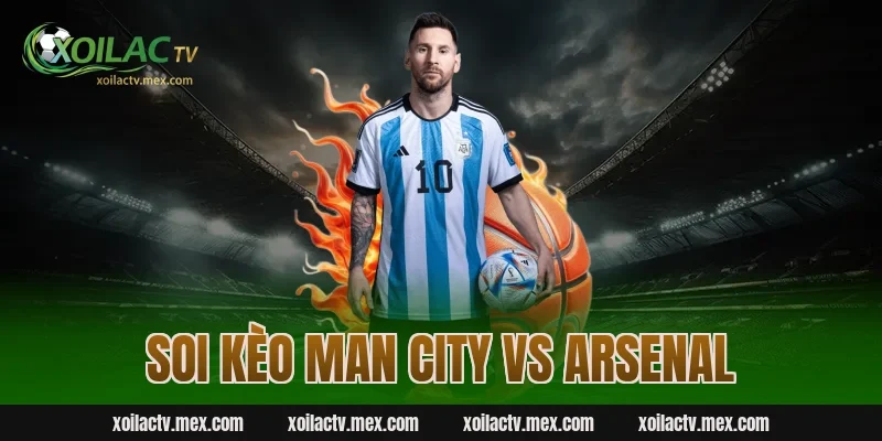 Soi kèo Man City vs Arsenal – Dự đoán kết quả chuẩn xác