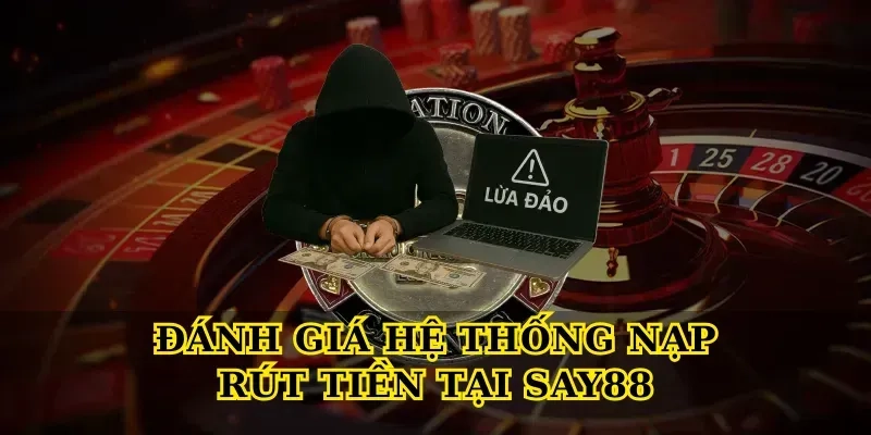 Đánh Giá Hệ Thống Nạp Rút Tiền Tại Say88