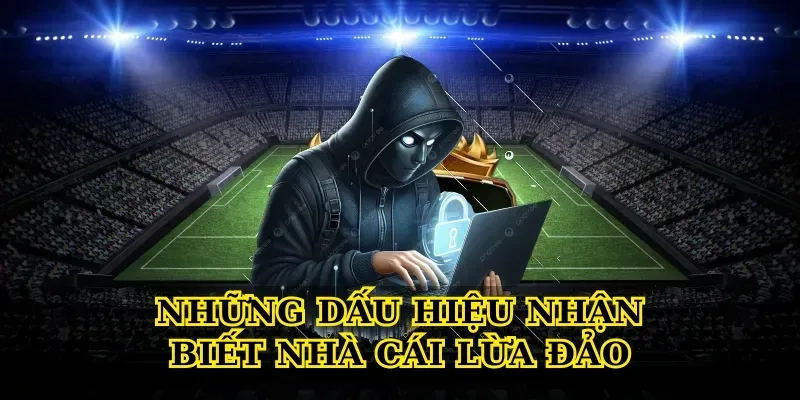 Những Dấu Hiệu Nhận Biết Nhà Cái Lừa Đảo