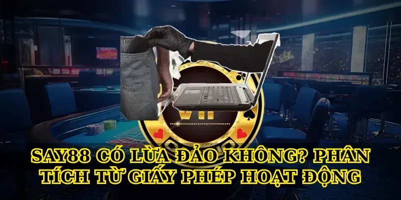 Say88 Có Lừa Đảo Không? Phân Tích Từ Giấy Phép Hoạt Động