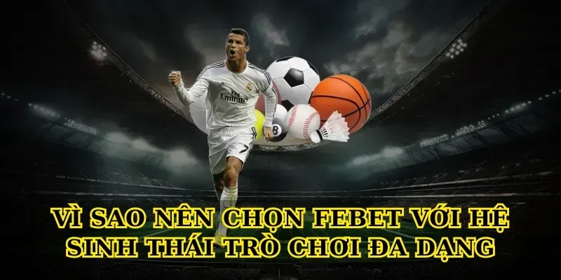Vì sao nên chọn febet với hệ sinh thái trò chơi đa dạng